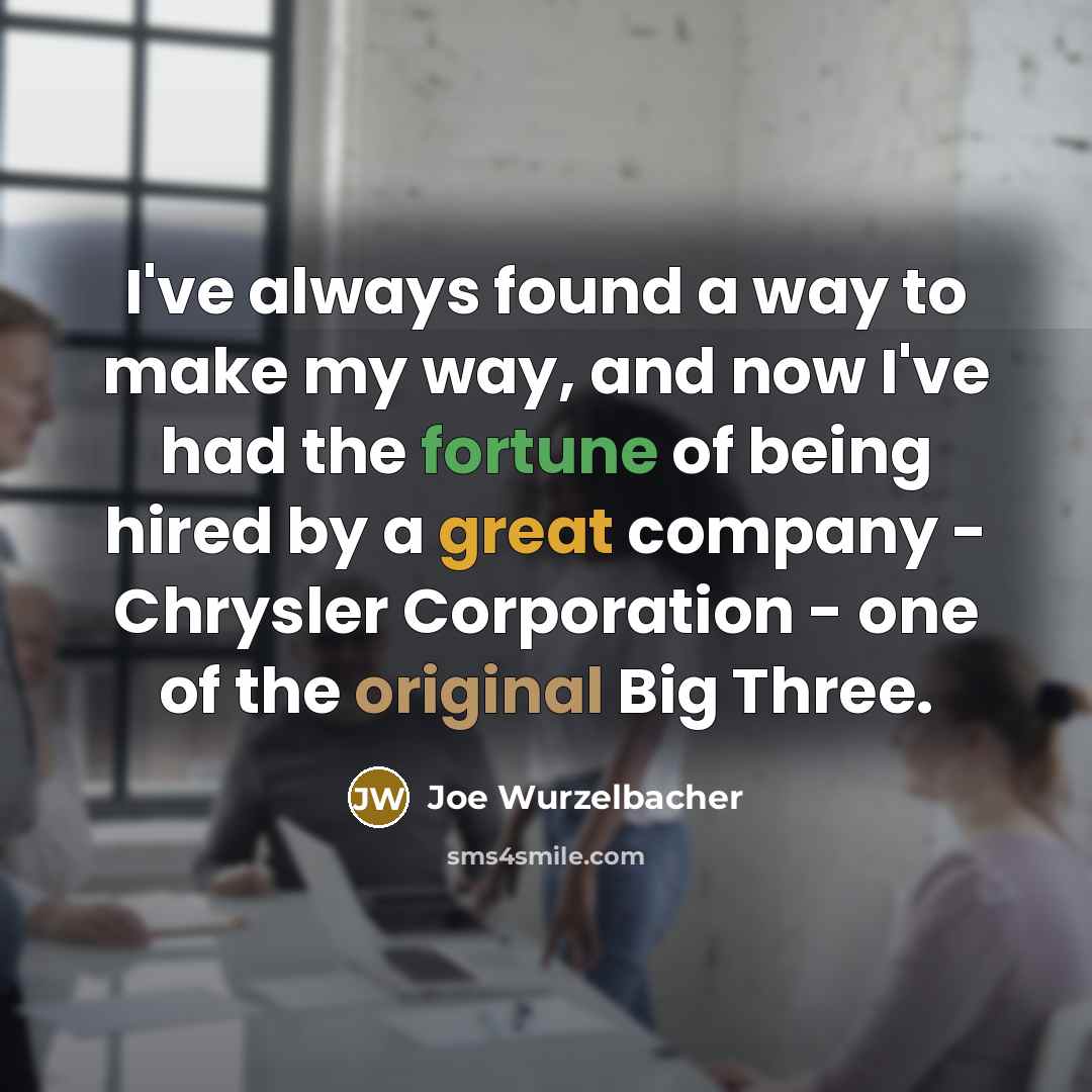 “I've always found a way to make my way, and now I've had the fortune of being hired by a great company - Chrysler Corporation - one of the original Big Three.” quote by Joe Wurzelbacher