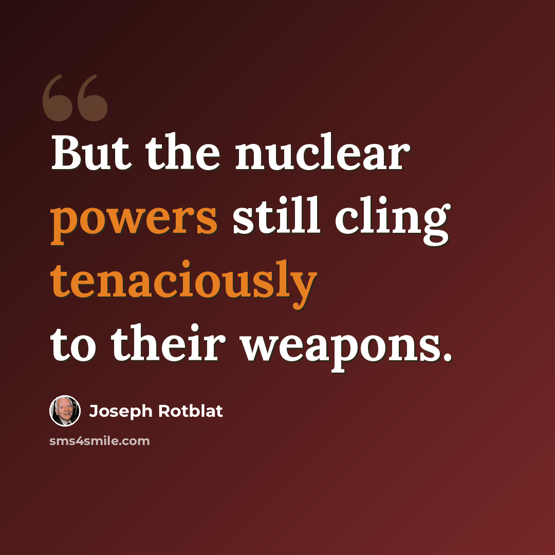 “But the nuclear powers still cling tenaciously to their weapons.” quote by Joseph Rotblat