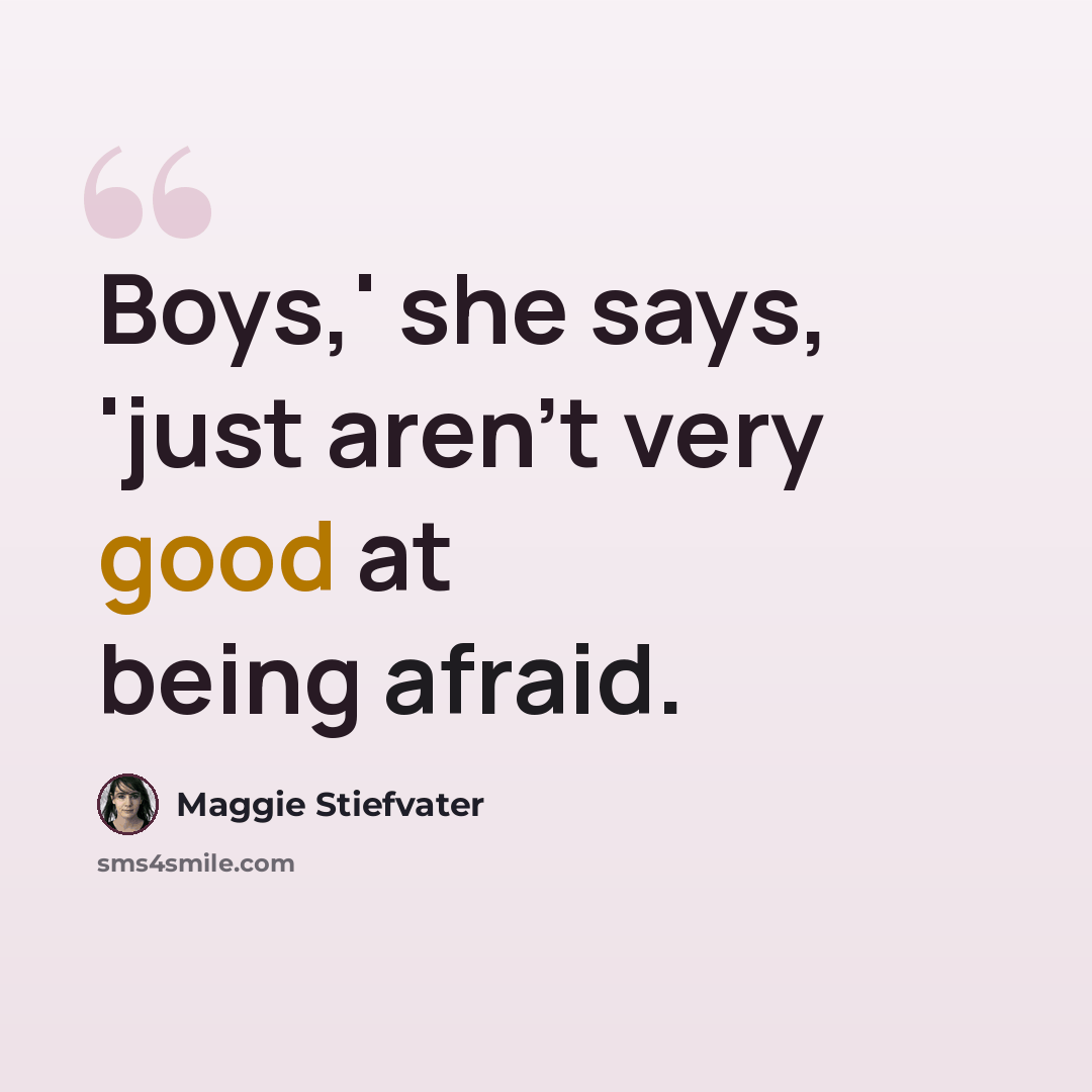 “Boys,' she says, 'just aren't very good at being afraid.” quote by Maggie Stiefvater