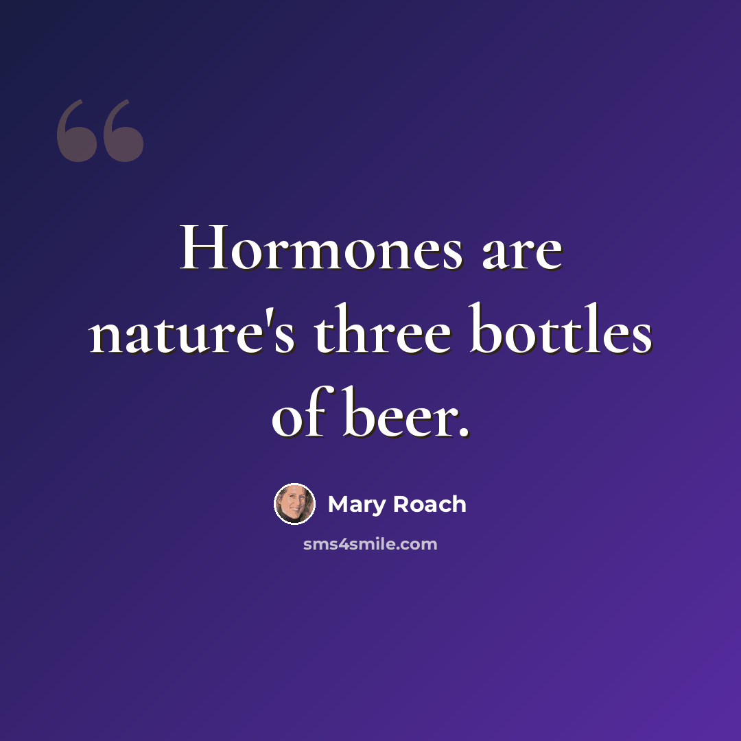 “Hormones are nature's three bottles of beer.” quote by Mary Roach