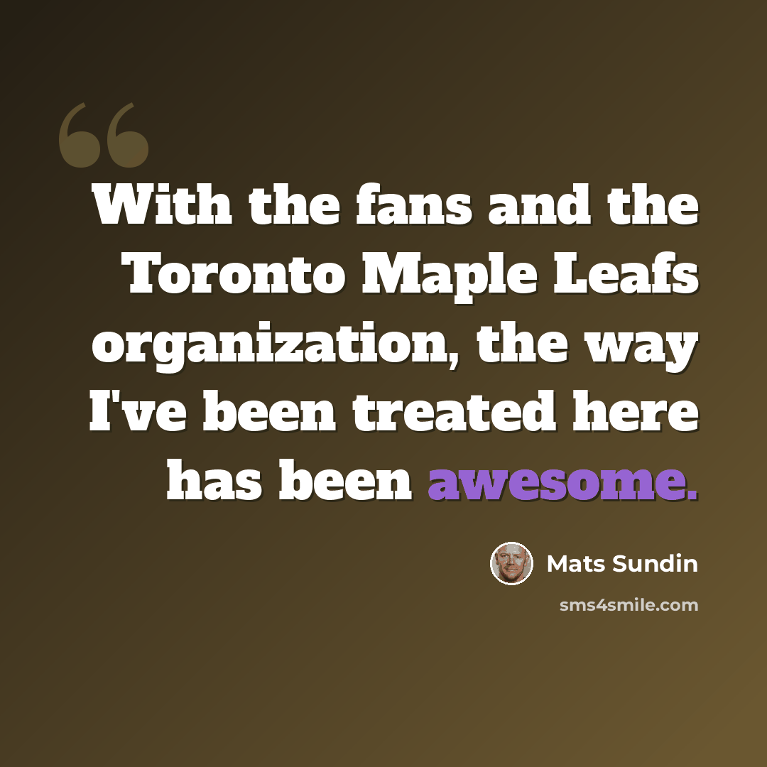 “With the fans and the Toronto Maple Leafs organization, the way I've been treated here has been awesome.” quote by Mats Sundin