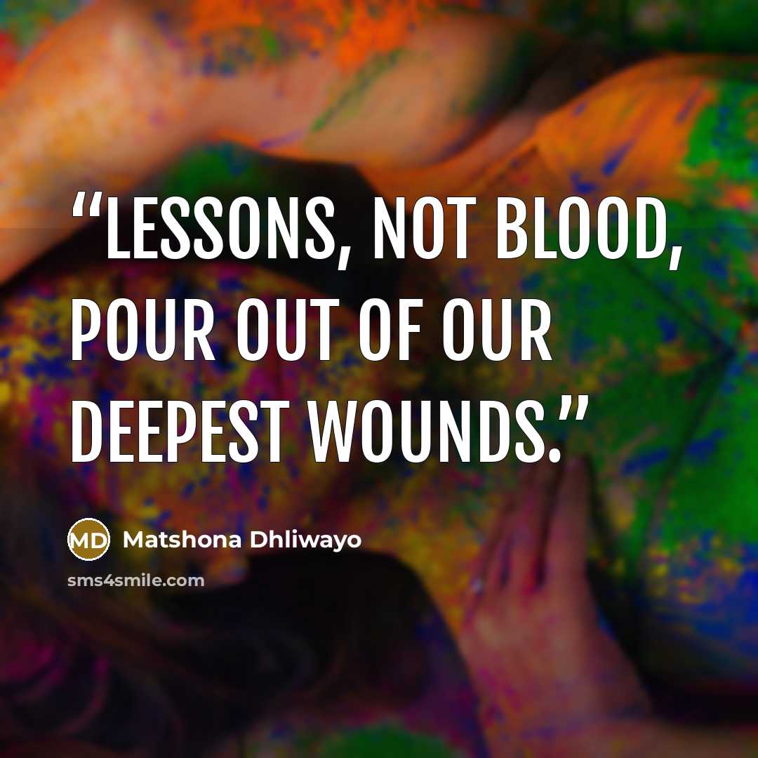 “Lessons, not blood, pour out of our deepest wounds.” quote by Matshona Dhliwayo