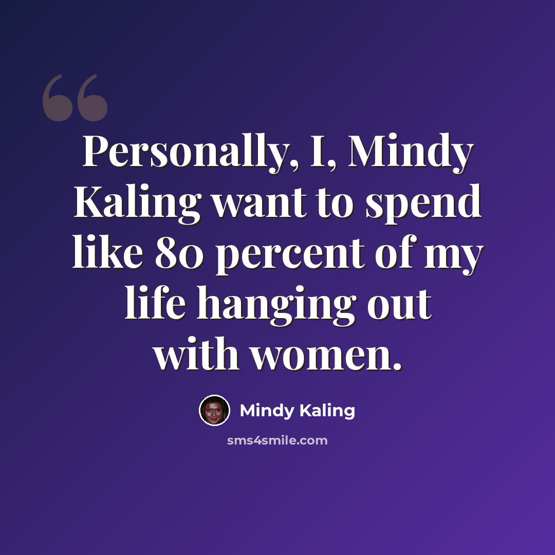 “Personally, I, Mindy Kaling want to spend like 80 percent of my life hanging out with women.” quote by Mindy Kaling