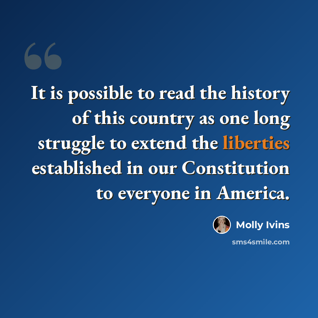 “It is possible to read the history of this country as one long struggle to extend the liberties established in our Constitution to everyone in America.” quote by Molly Ivins