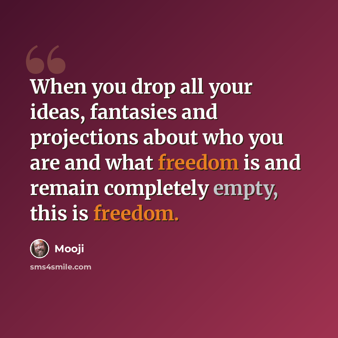 “When you drop all your ideas, fantasies and projections about who you are and what freedom is and remain completely empty, this is freedom.” quote by Mooji
