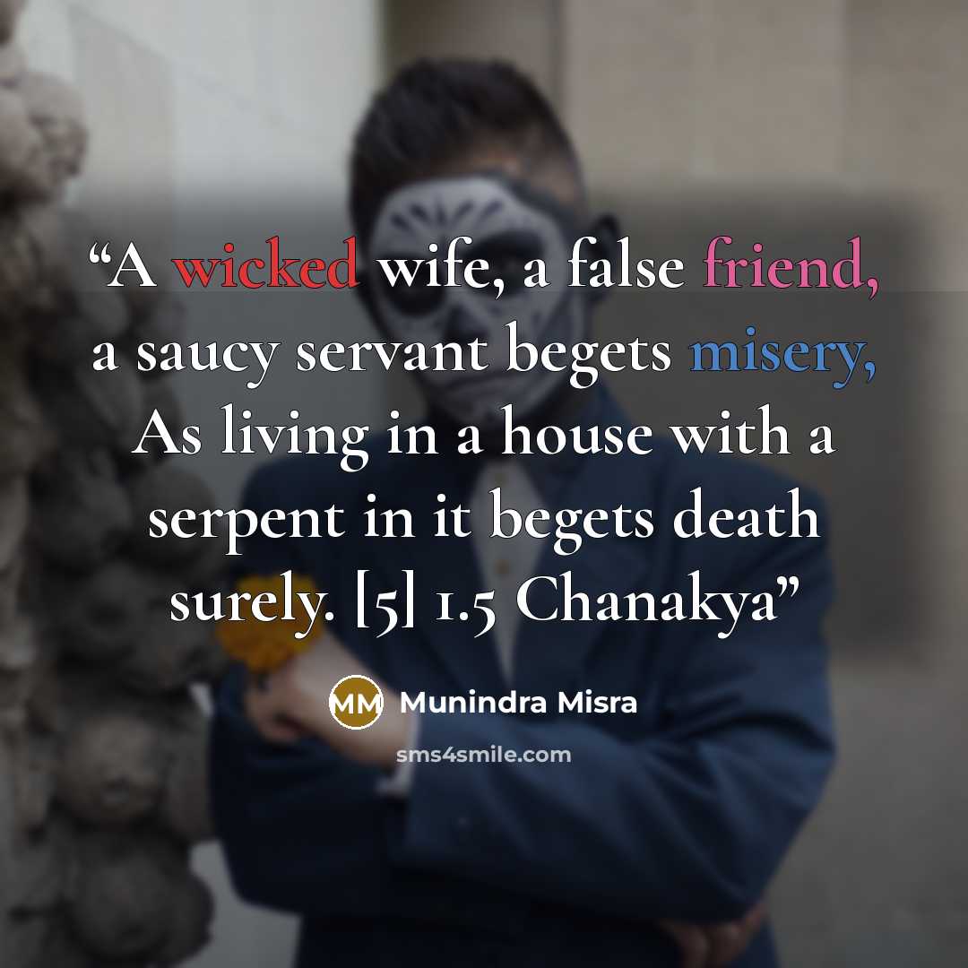“A wicked wife, a false friend, a saucy servant begets misery, As living in a house with a serpent in it begets death surely. [5] 1.5 Chanakya” quote by Munindra Misra