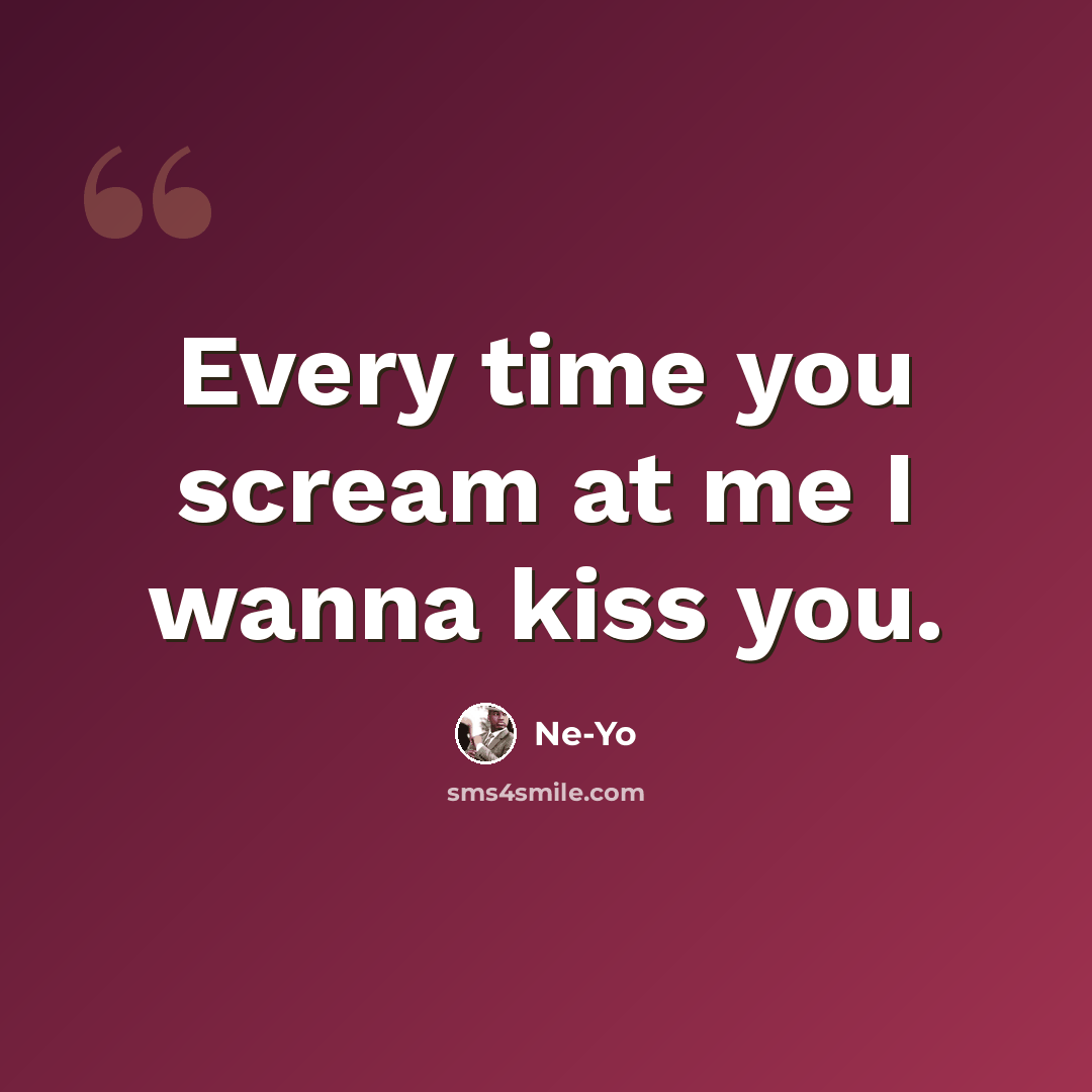 “Every time you scream at me I wanna kiss you.” quote by Ne-yo