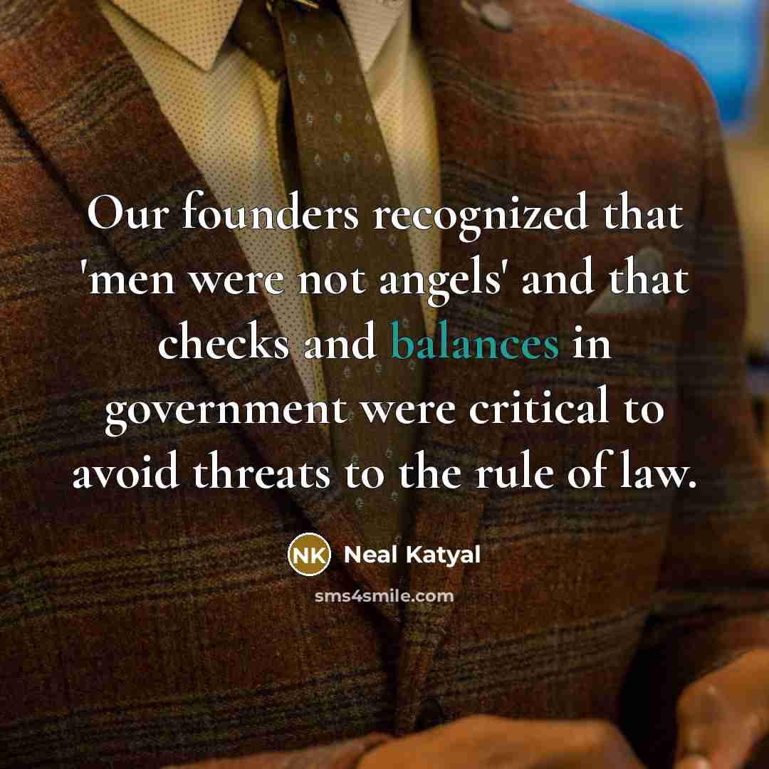 “Our founders recognized that 'men were not angels' and that checks and balances in government were critical to avoid threats to the rule of law.” quote by Neal Katyal