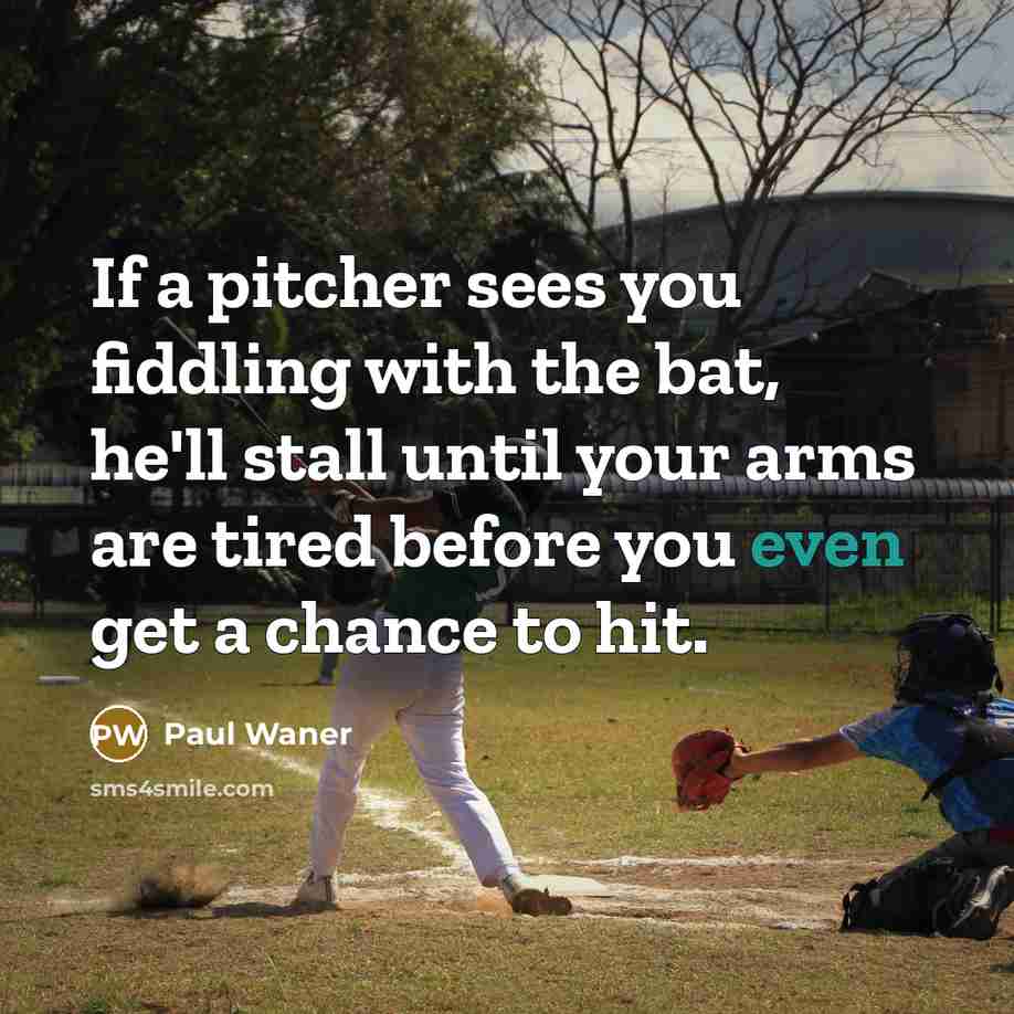 “If a pitcher sees you fiddling with the bat, he'll stall until your arms are tired before you even get a chance to hit.” quote by Paul Waner