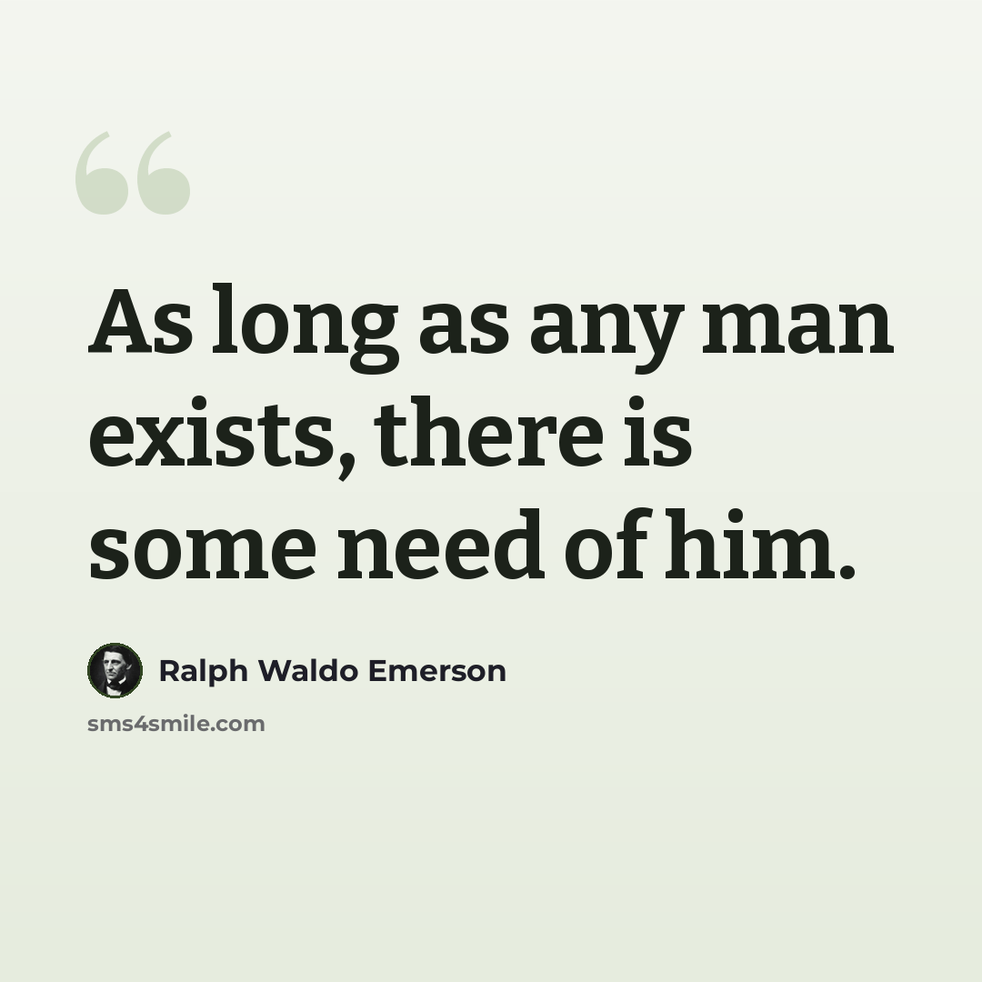“As long as any man exists, there is some need of him.” quote by Ralph Waldo Emerson