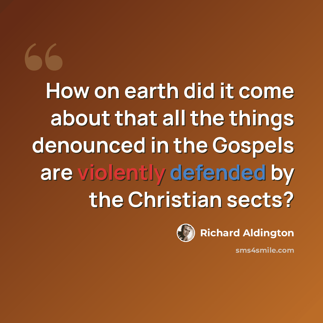 “How on earth did it come about that all the things denounced in the Gospels are violently defended by the Christian sects?” quote by Richard Aldington