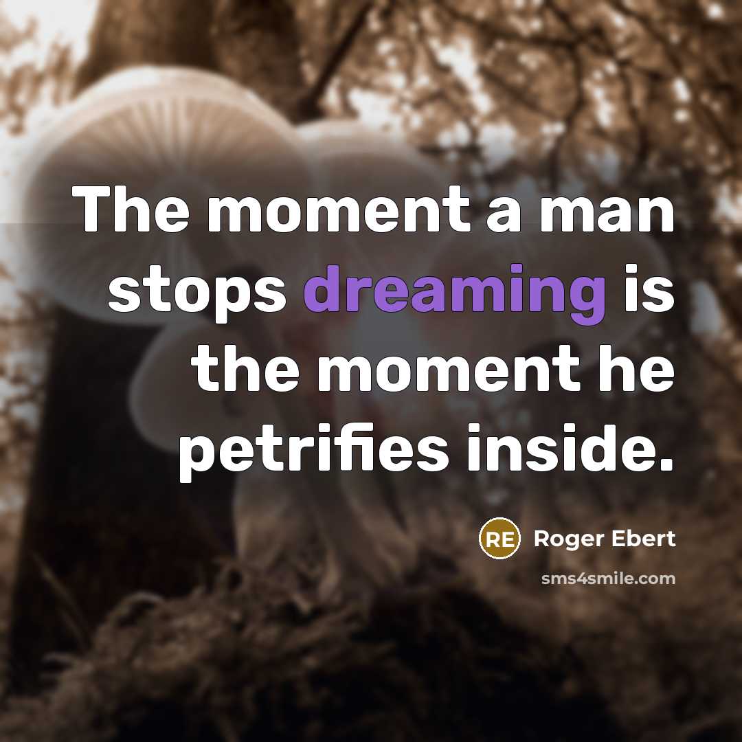 “The moment a man stops dreaming is the moment he petrifies inside.” quote by Roger Ebert