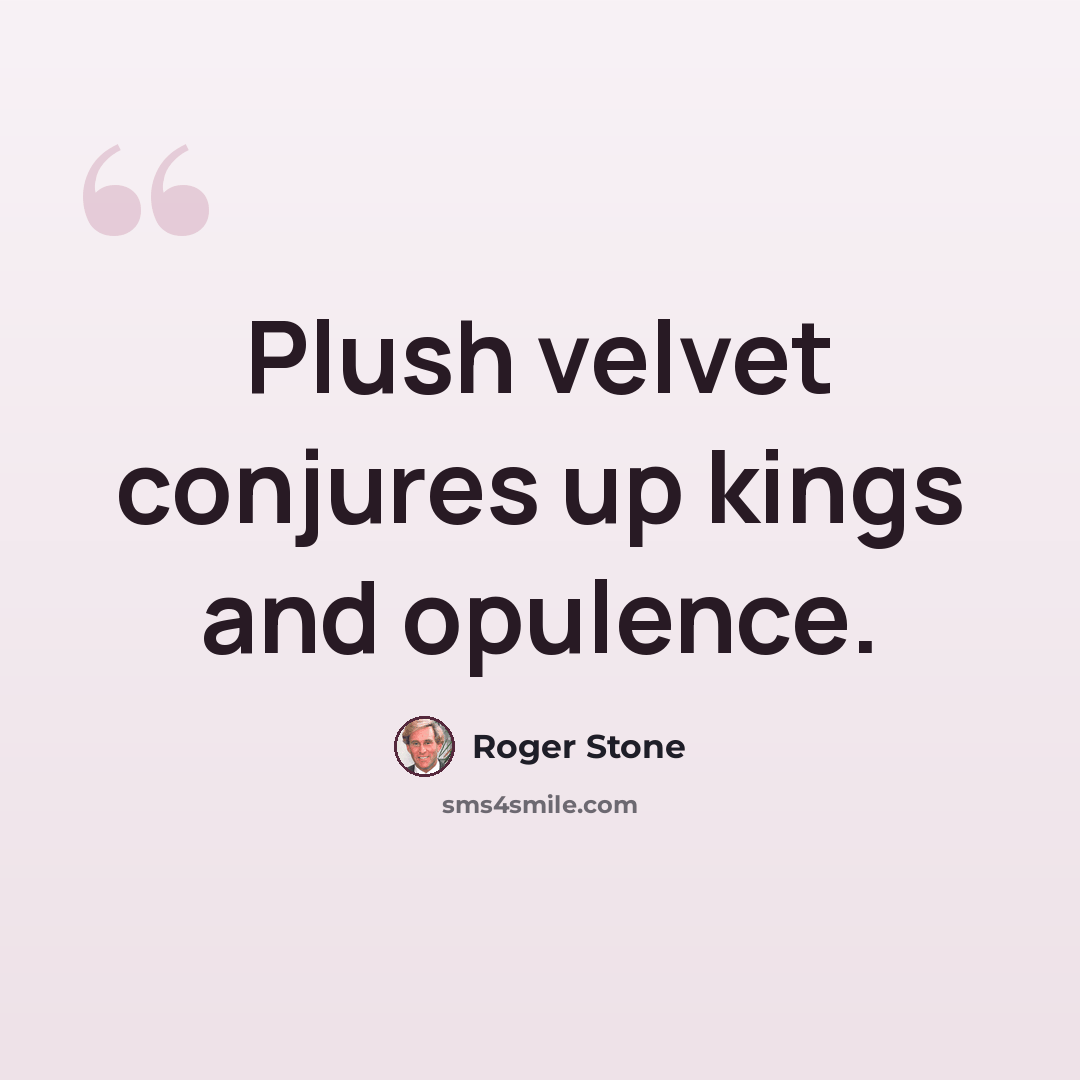 “Plush velvet conjures up kings and opulence.” quote by Roger Stone