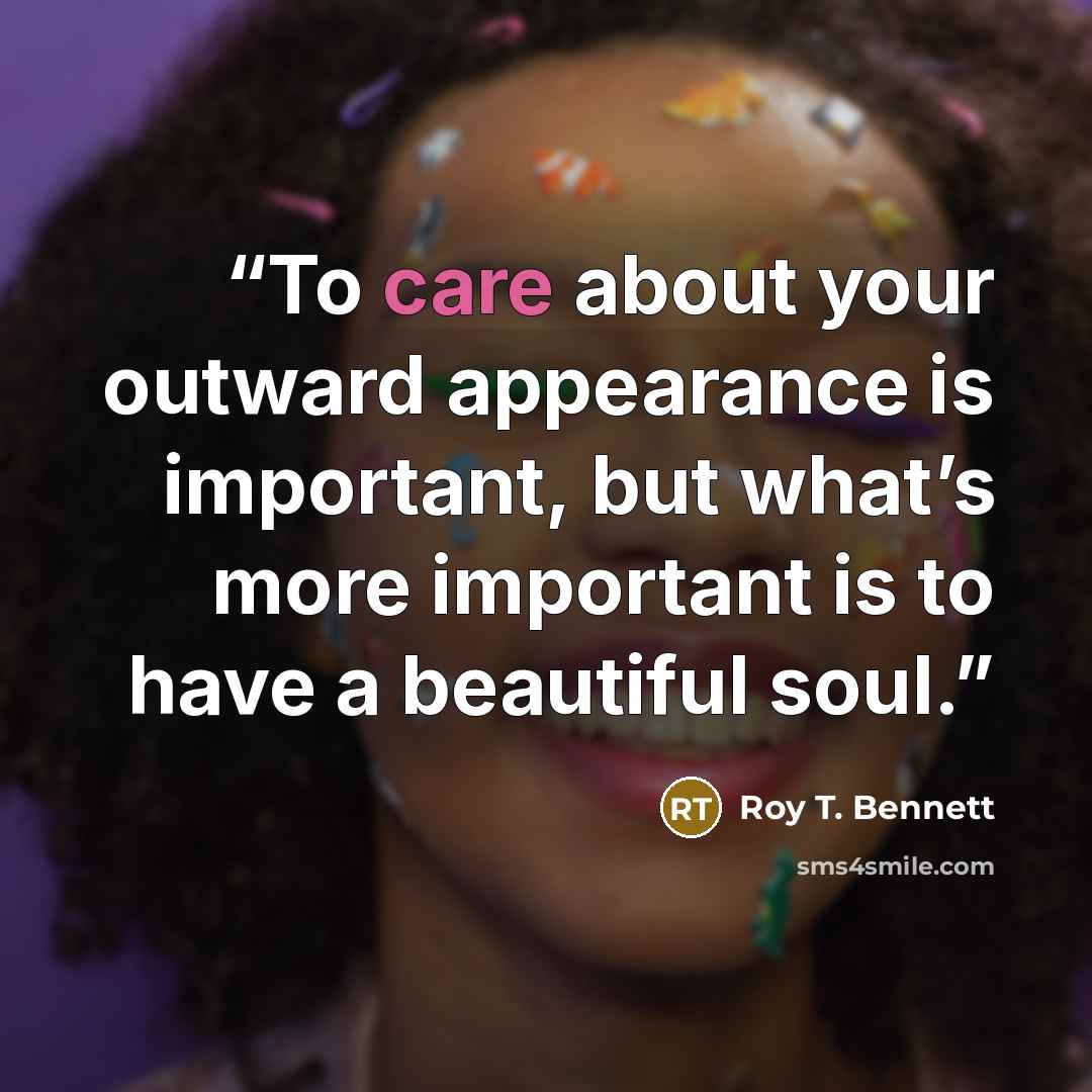 “To care about your outward appearance is important, but what’s more important is to have a beautiful soul.” quote by Roy T. Bennett