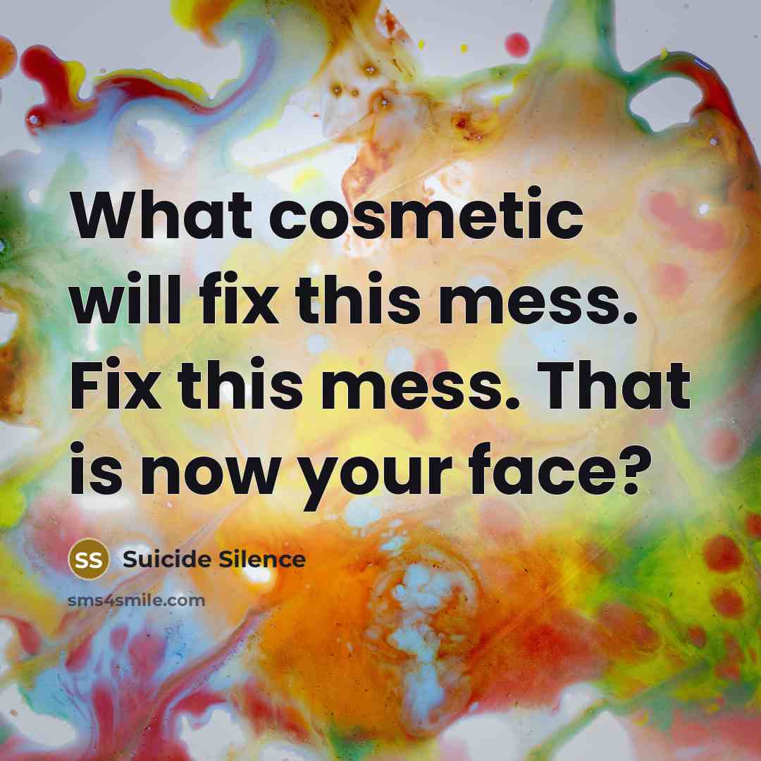 “What cosmetic will fix this mess. Fix this mess. That is now your face?” quote by Suicide Silence