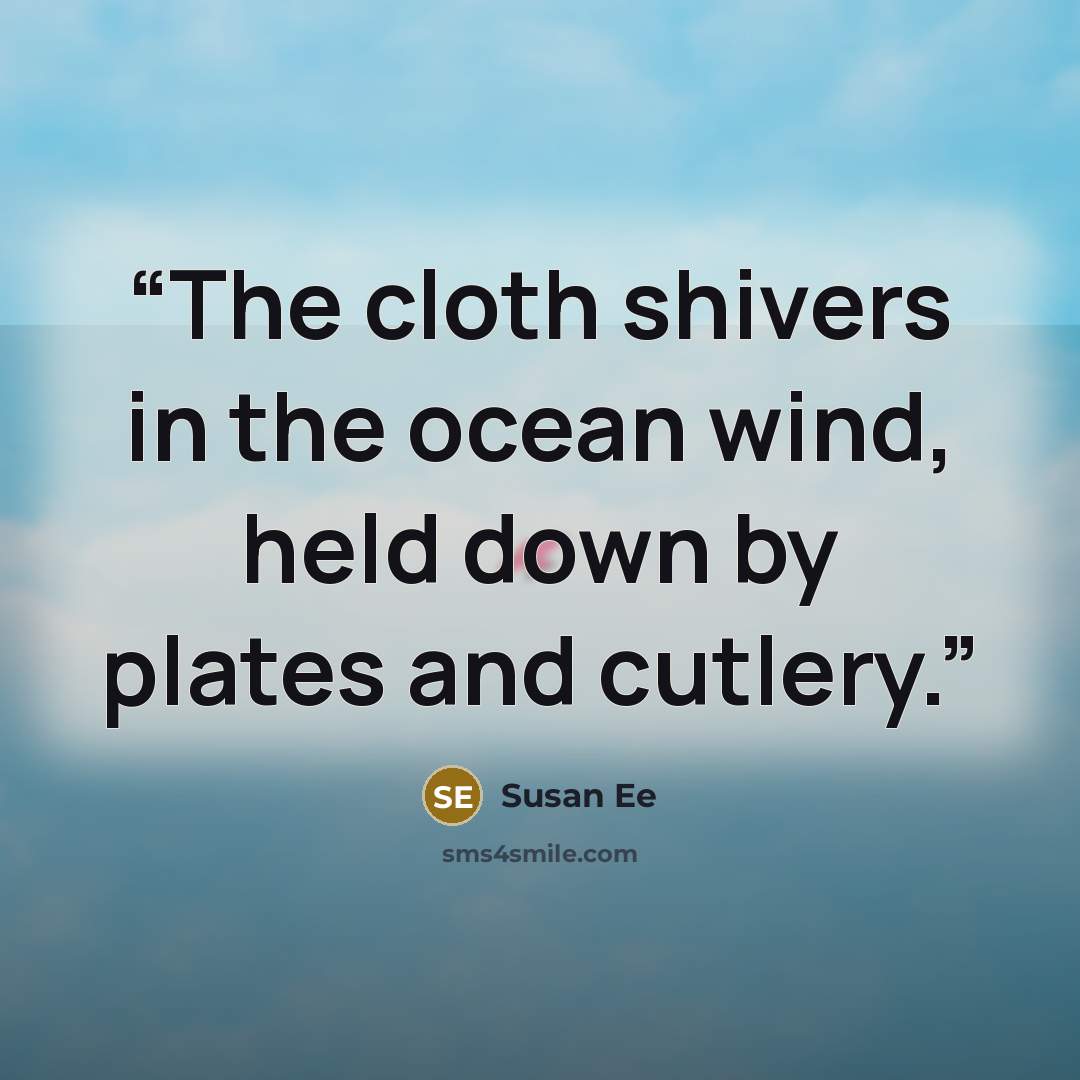 “The cloth shivers in the ocean wind, held down by plates and cutlery.” quote by Susan Ee