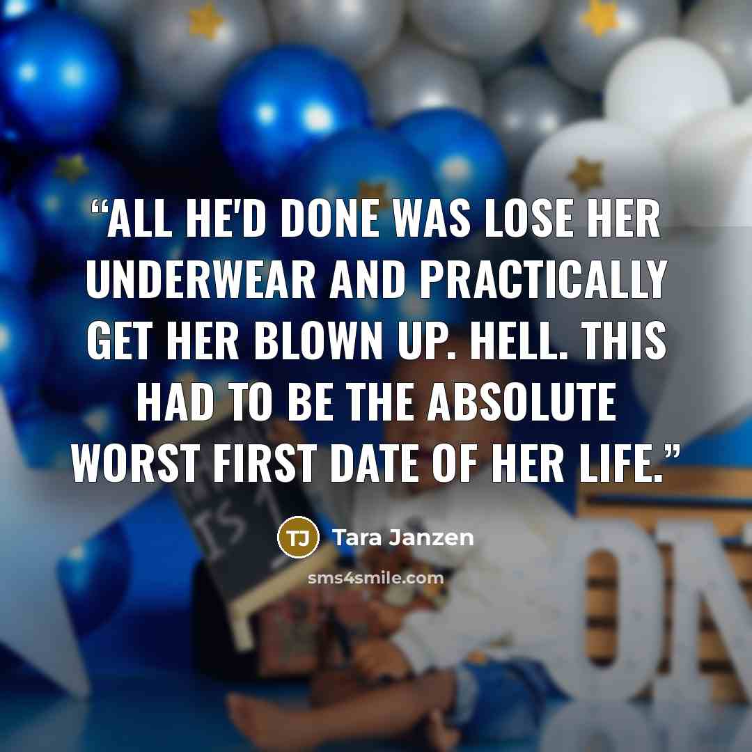 “All he'd done was lose her underwear and practically get her blown up. Hell. This had to be the absolute worst first date of her life.” quote by Tara Janzen