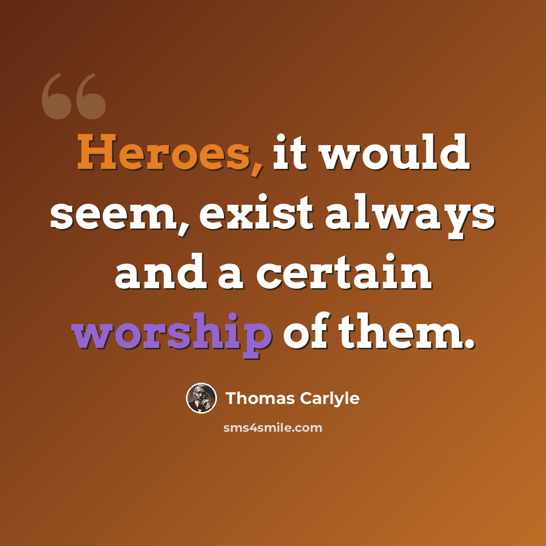 “Heroes, it would seem, exist always and a certain worship of them.” quote by Thomas Carlyle