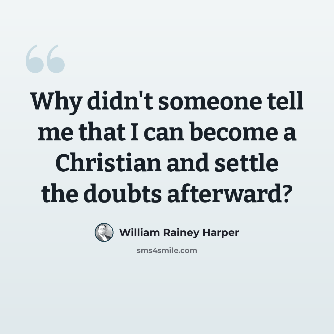 “Why didn't someone tell me that I can become a Christian and settle the doubts afterward?” quote by William Rainey Harper