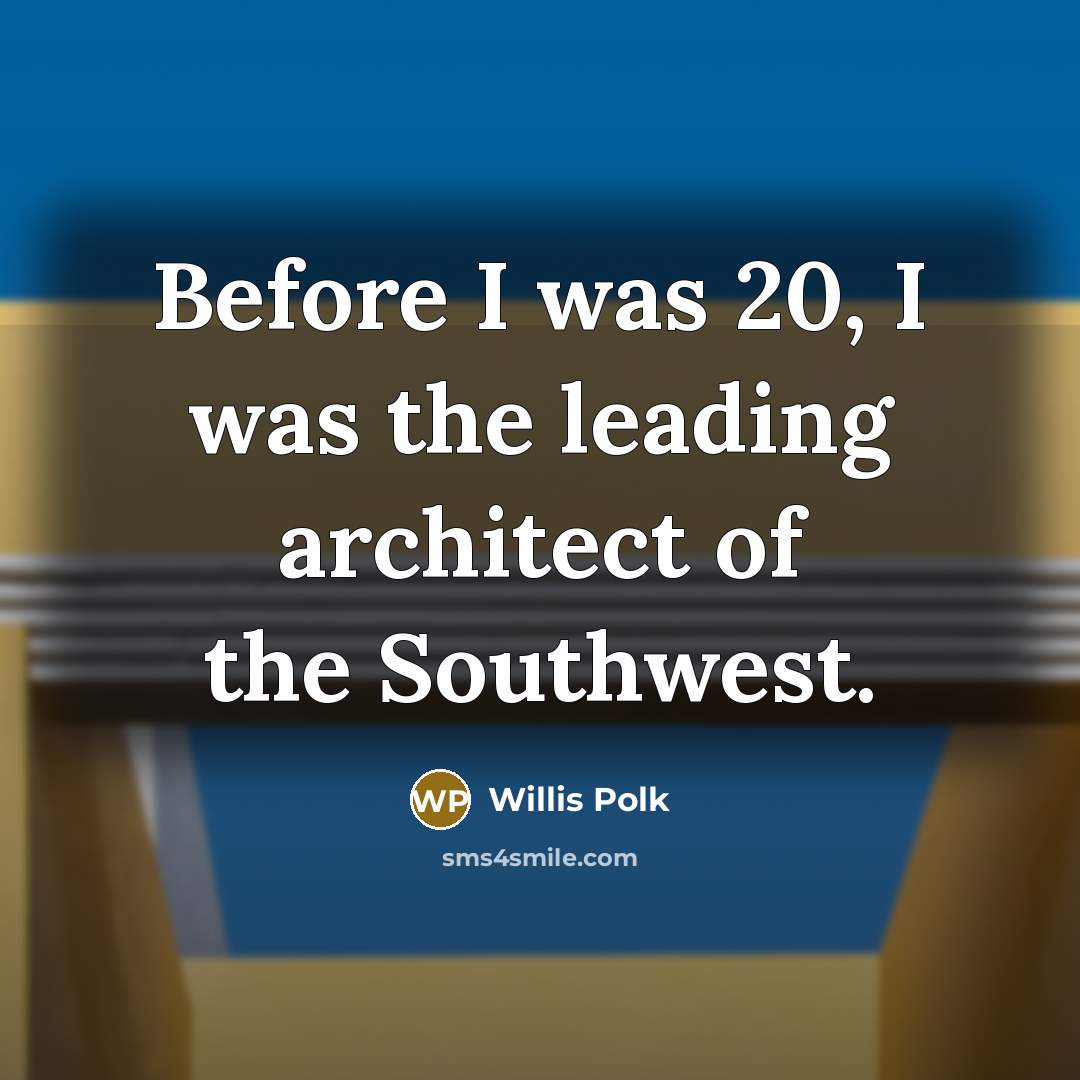 “Before I was 20, I was the leading architect of the Southwest.” quote by Willis Polk