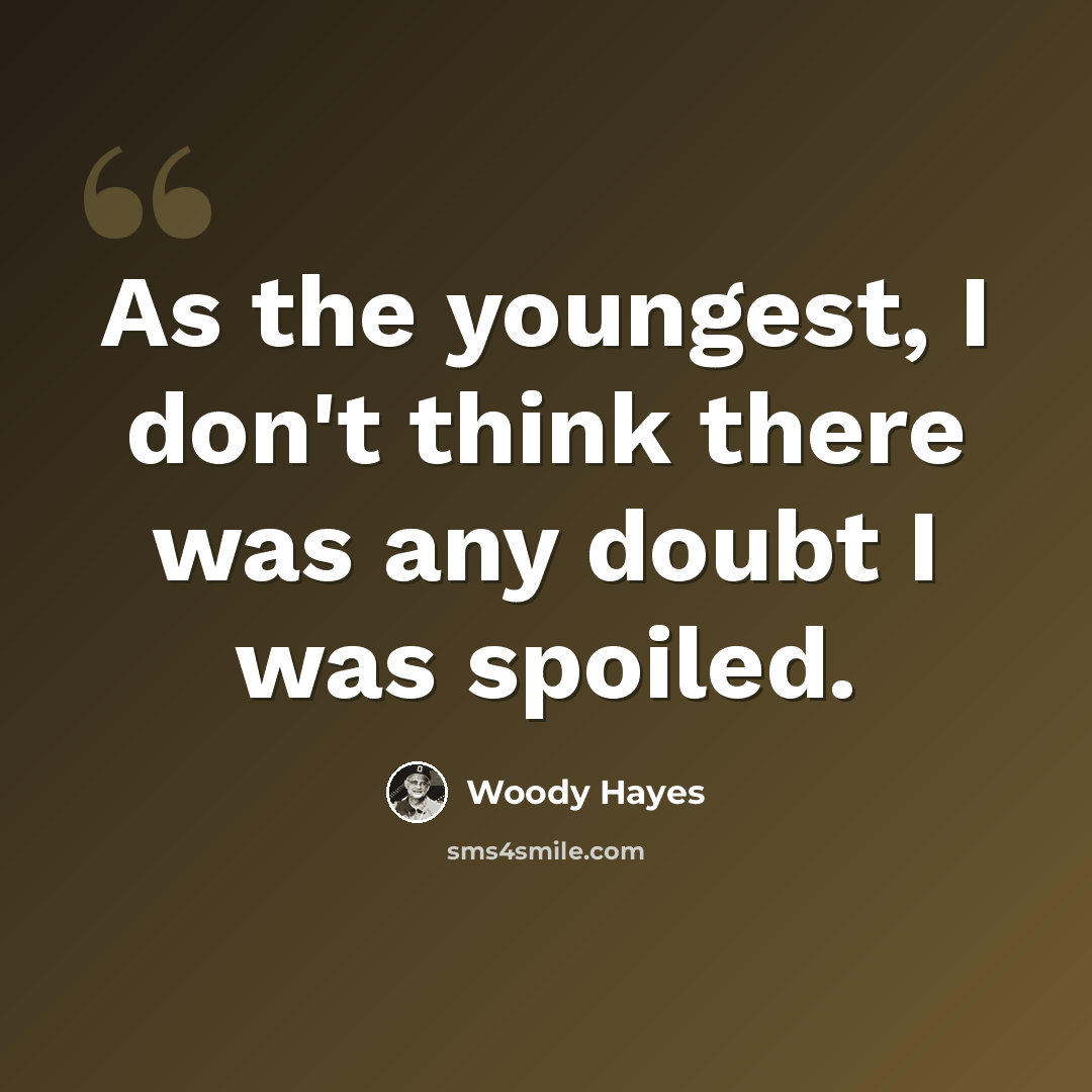 “As the youngest, I don't think there was any doubt I was spoiled.” quote by Woody Hayes