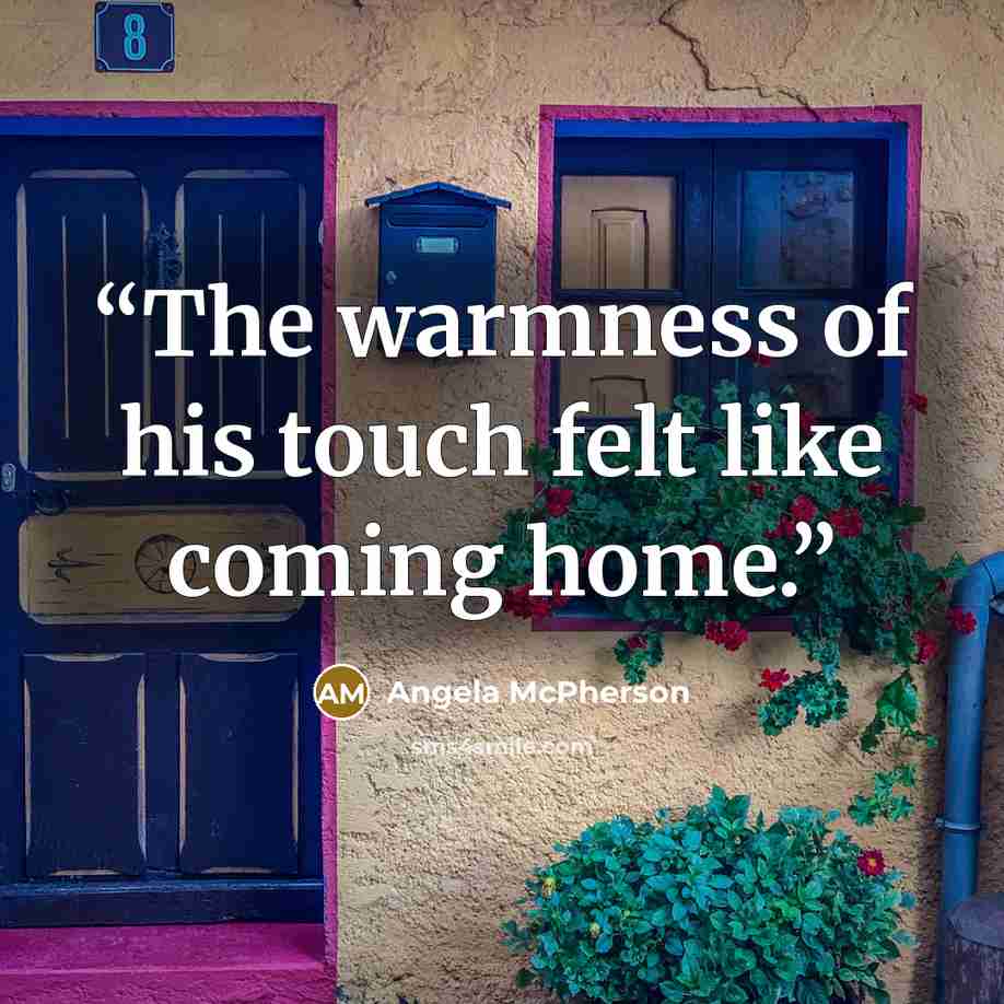 “The warmness of his touch felt like coming home.” quote by Angela McPherson