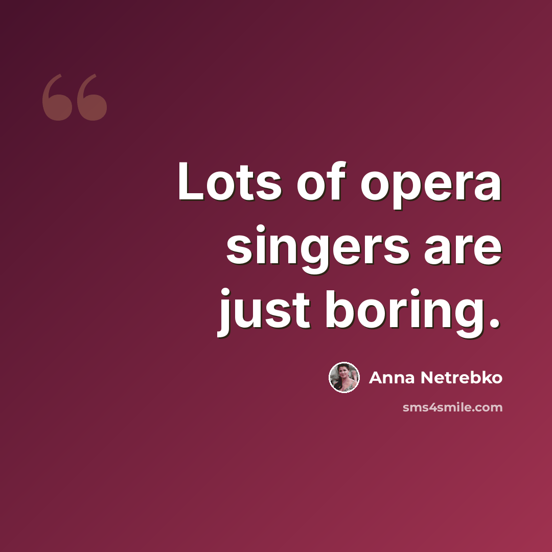 “Lots of opera singers are just boring.” quote by Anna Netrebko