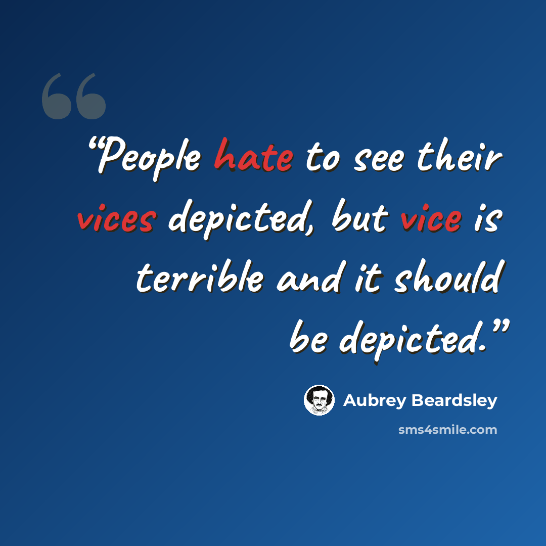 “People hate to see their vices depicted, but vice is terrible and it should be depicted.” quote by Aubrey Beardsley