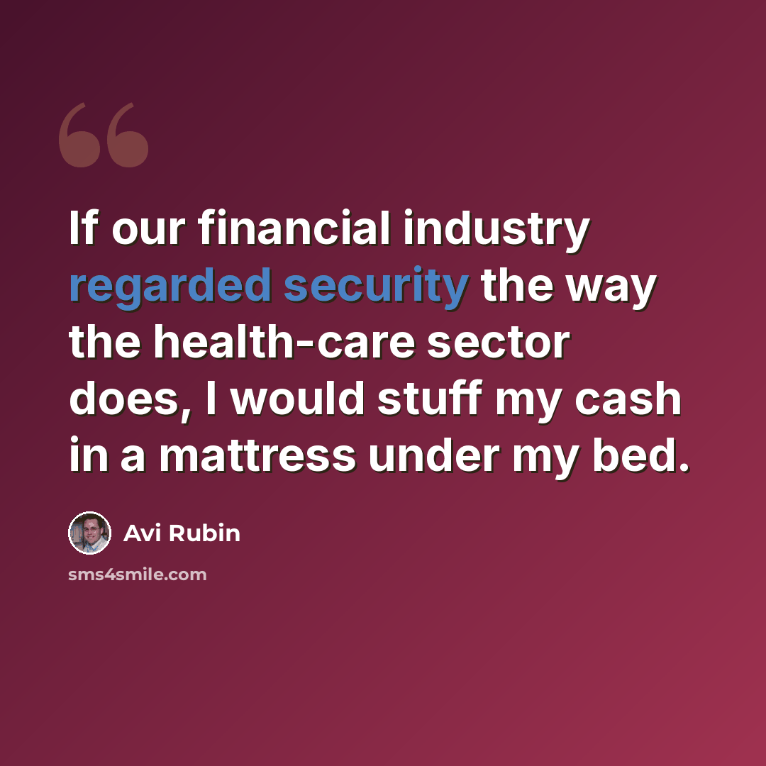 “If our financial industry regarded security the way the health-care sector does, I would stuff my cash in a mattress under my bed.” quote by Avi Rubin
