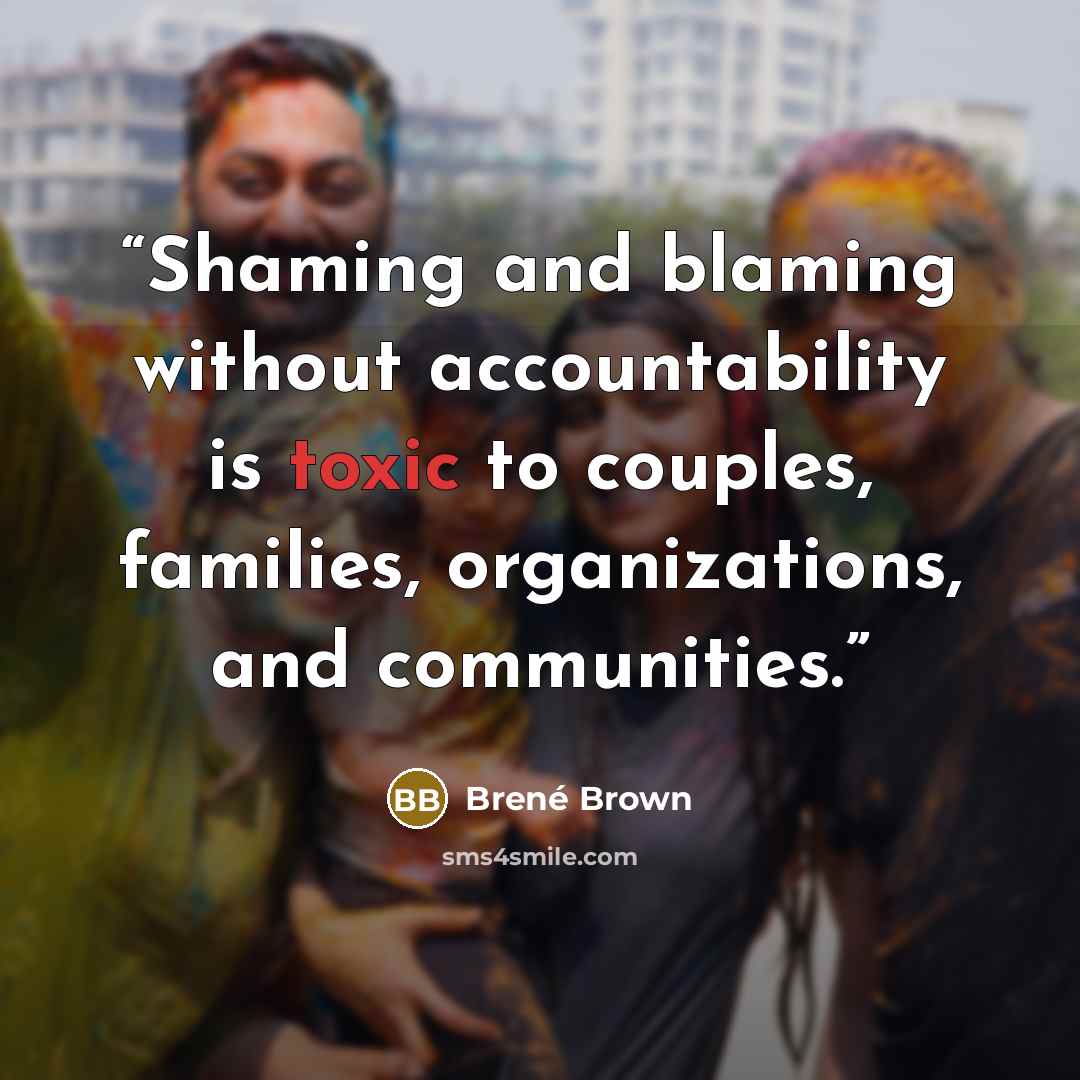“Shaming and blaming without accountability is toxic to couples, families, organizations, and communities.” quote by Brené Brown
