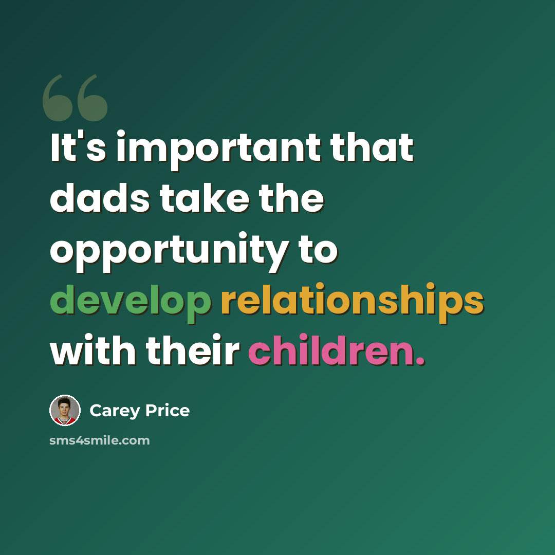 “It's important that dads take the opportunity to develop relationships with their children.” quote by Carey Price
