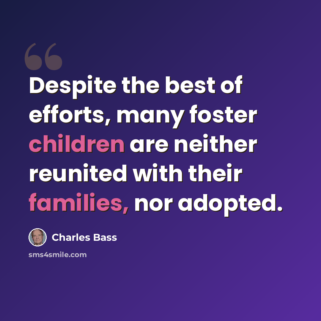 “Despite the best of efforts, many foster children are neither reunited with their families, nor adopted.” quote by Charles Bass