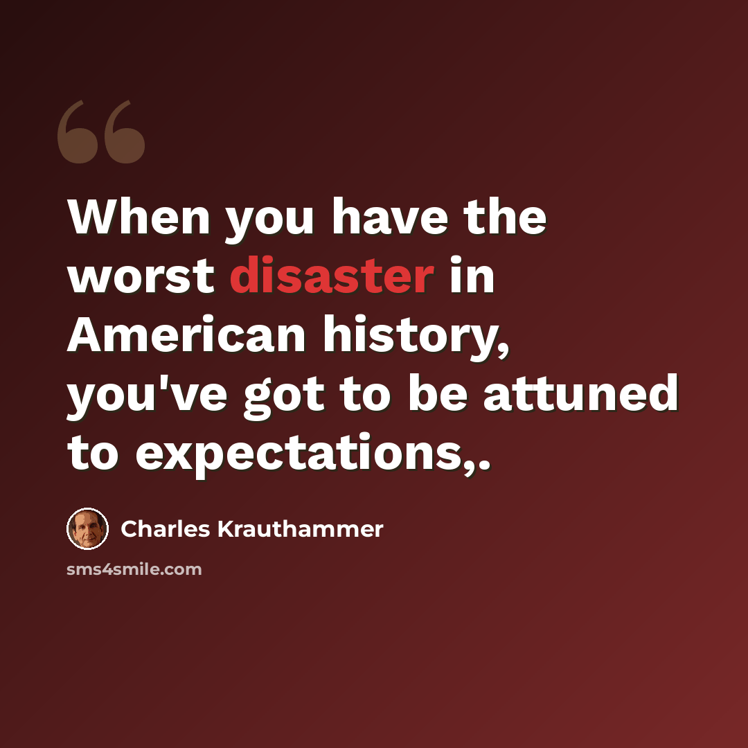 “When you have the worst disaster in American history, you've got to be attuned to expectations,.” quote by Charles Krauthammer