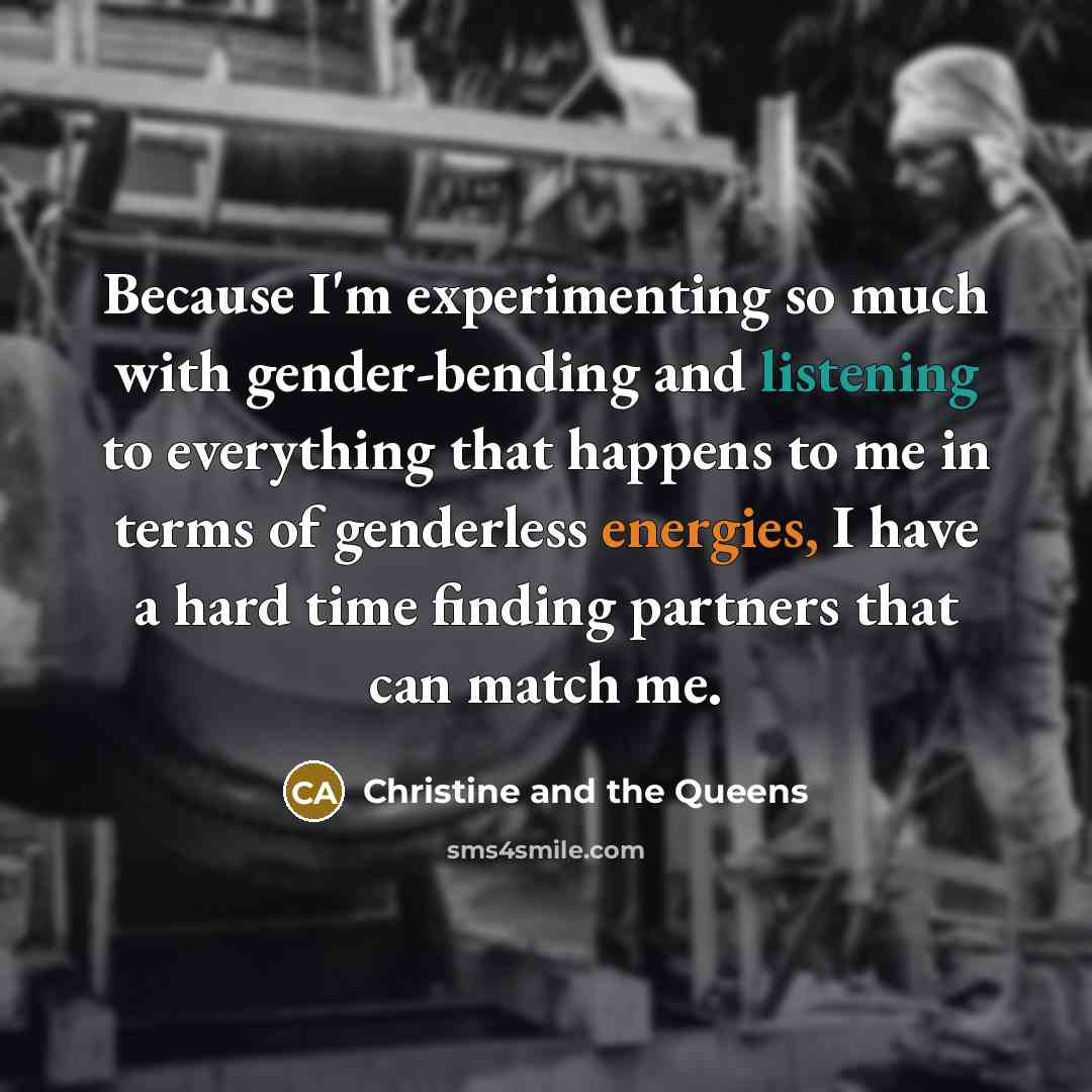 “Because I'm experimenting so much with gender-bending and listening to everything that happens to me in terms of genderless energies, I have a hard time finding partners that can match me.” quote by Christine and the Queens