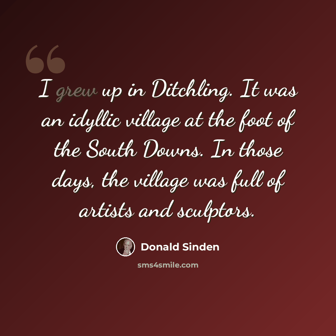 “I grew up in Ditchling. It was an idyllic village at the foot of the South Downs. In those days, the village was full of artists and sculptors.” quote by Donald Sinden
