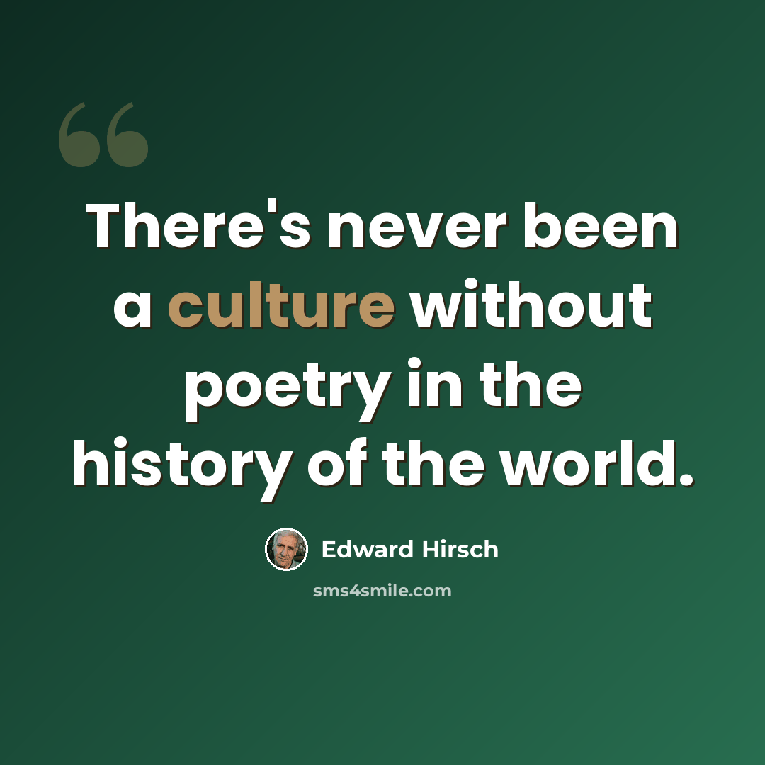 “There's never been a culture without poetry in the history of the world.” quote by Edward Hirsch