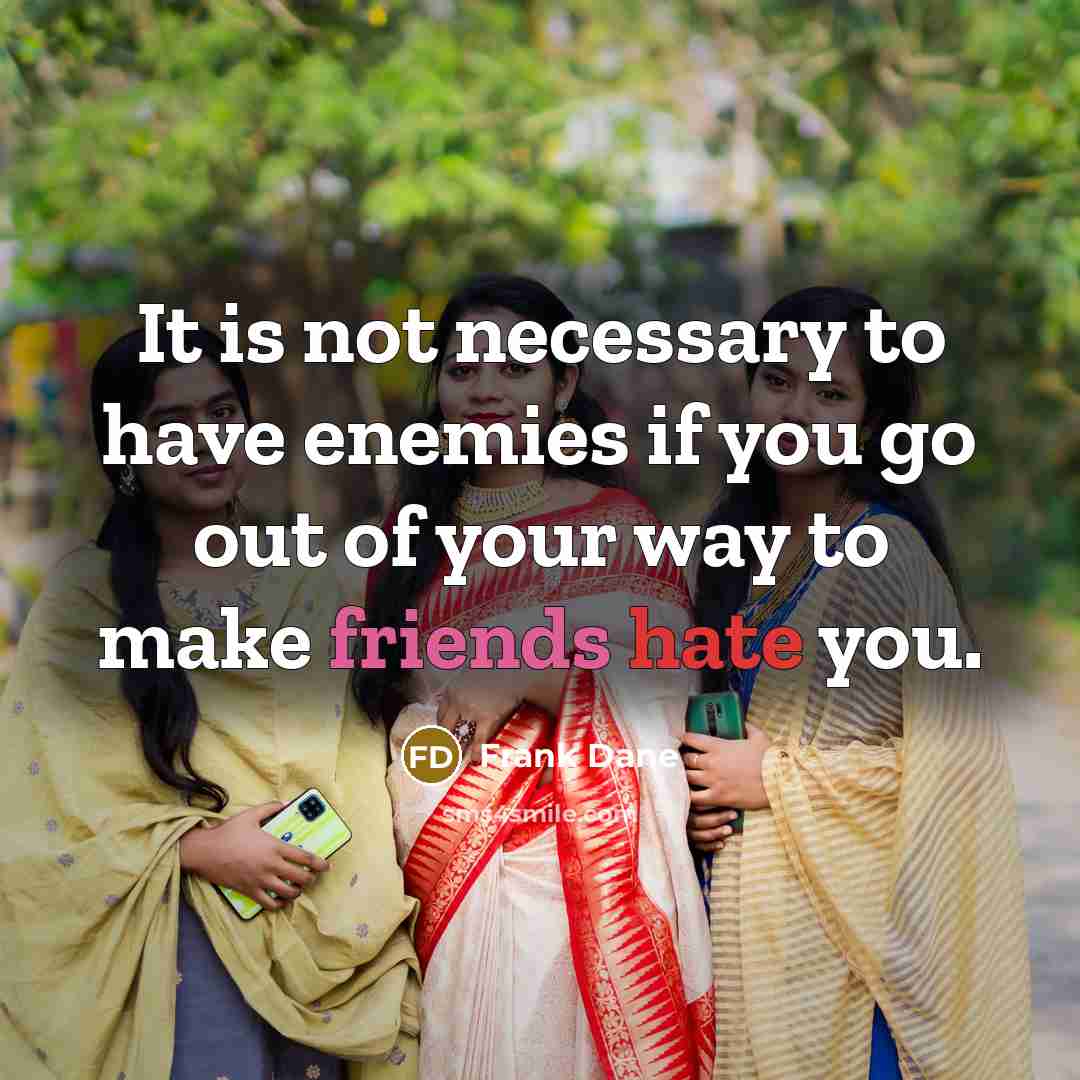 “It is not necessary to have enemies if you go out of your way to make friends hate you.” quote by Frank Dane