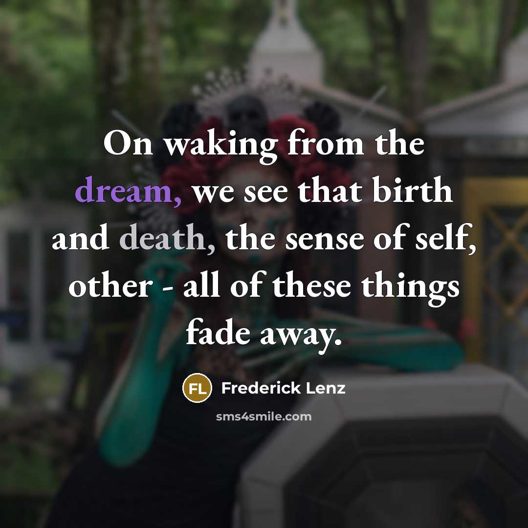 “On waking from the dream, we see that birth and death, the sense of self, other - all of these things fade away.” quote by Frederick Lenz