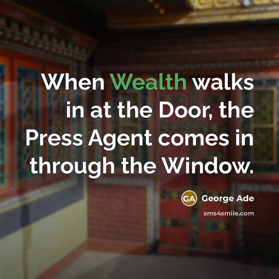 “When Wealth walks in at the Door, the Press Agent comes in through the Window.” quote by George Ade