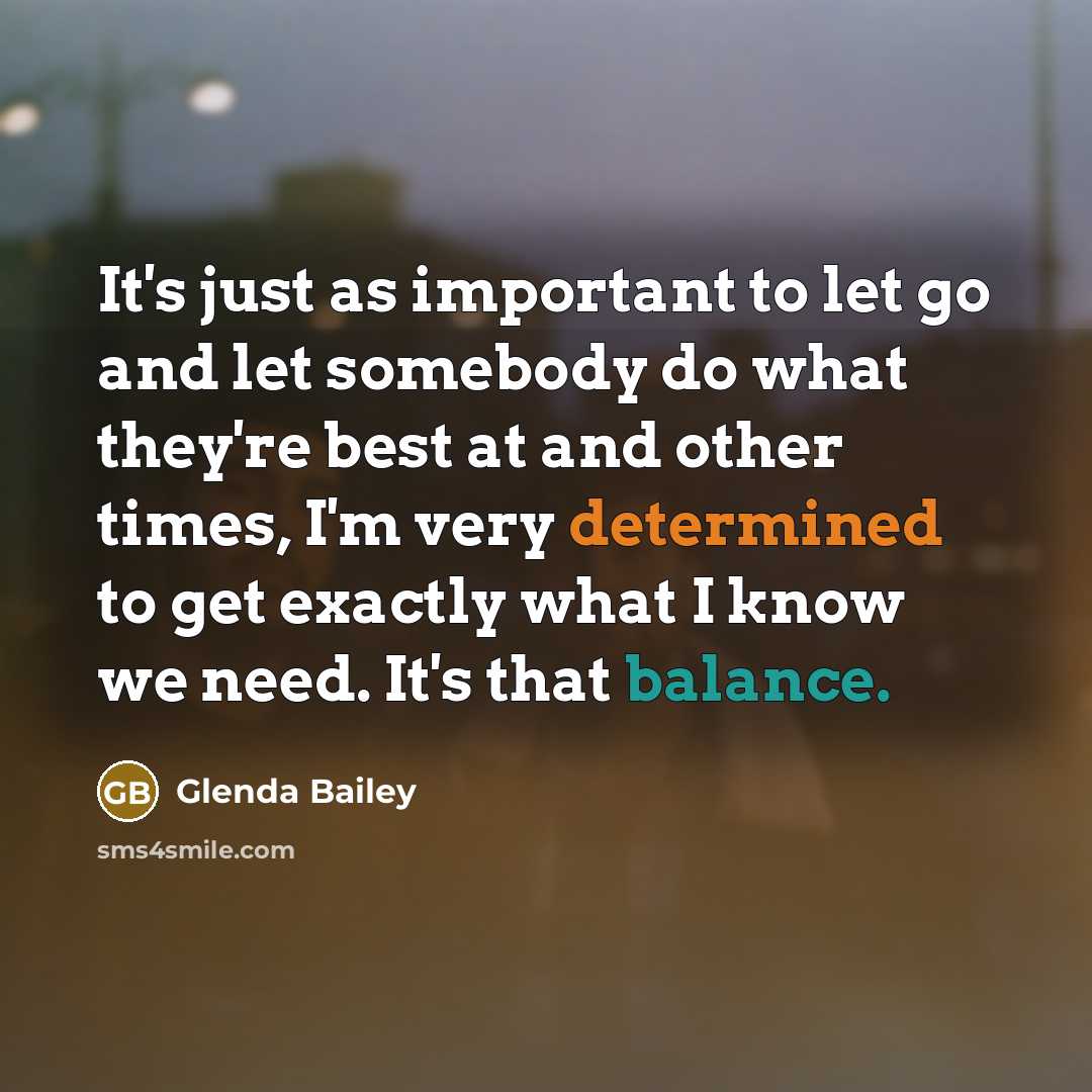 “It's just as important to let go and let somebody do what they're best at and other times, I'm very determined to get exactly what I know we need. It's that balance.” quote by Glenda Bailey