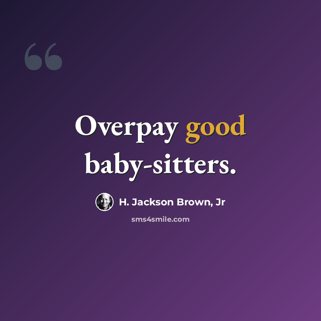 “Overpay good baby-sitters.” quote by H. Jackson Brown, Jr