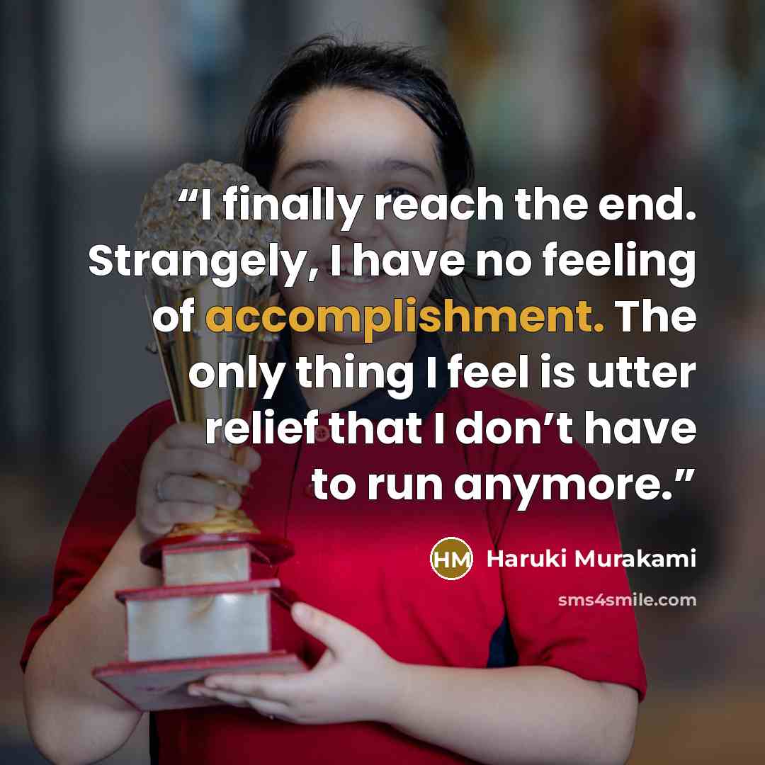 “I finally reach the end. Strangely, I have no feeling of accomplishment. The only thing I feel is utter relief that I don’t have to run anymore.” quote by Haruki Murakami