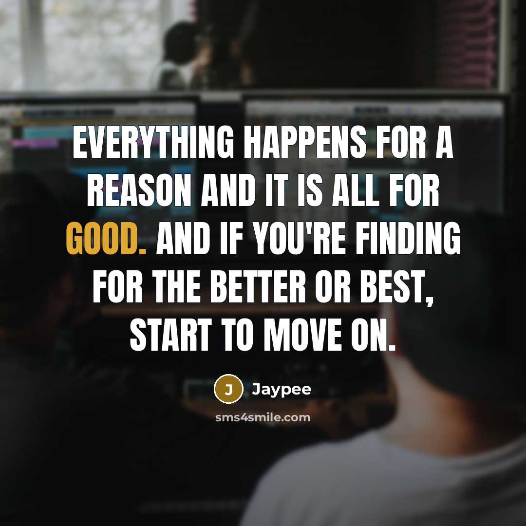 “Everything happens for a reason and it is all for good. and if you're finding for the better or best, start to move on.” quote by Jaypee