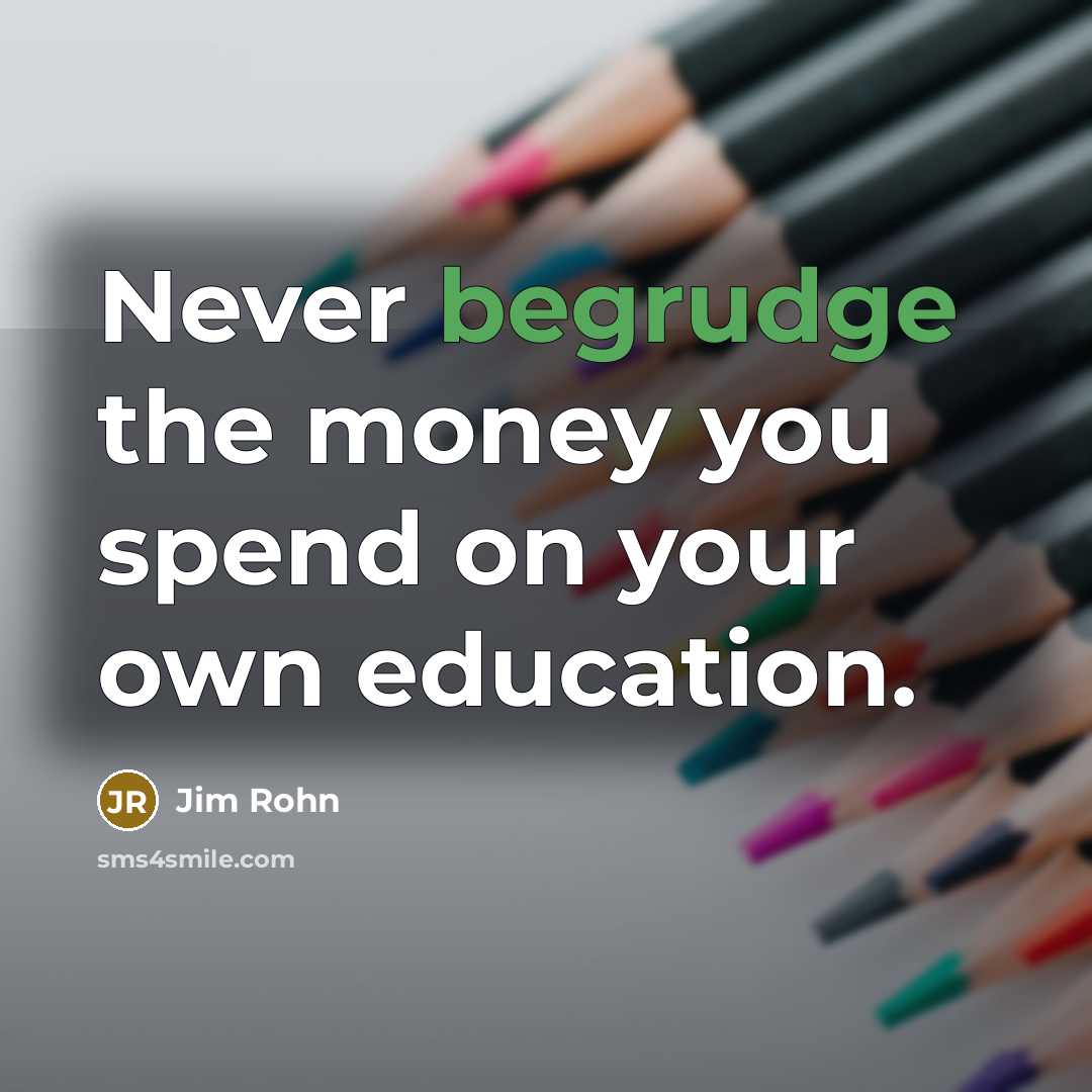 “Never begrudge the money you spend on your own education.” quote by Jim Rohn