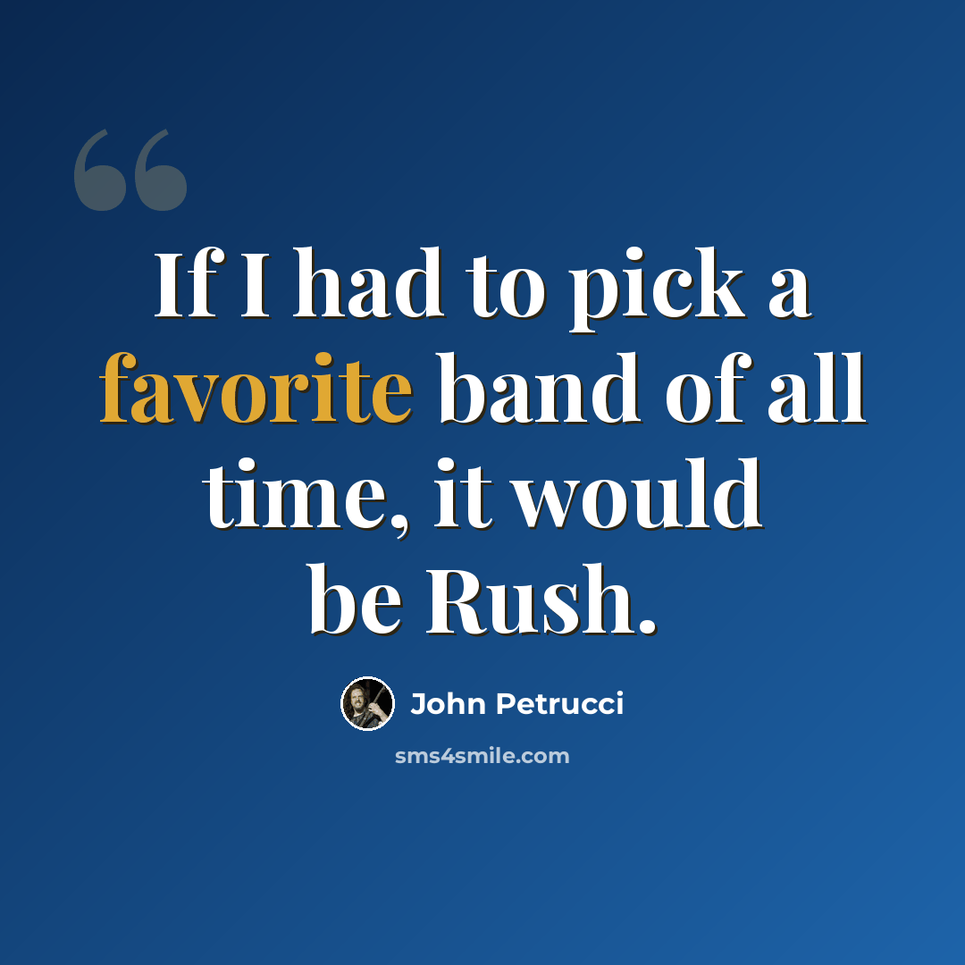 “If I had to pick a favorite band of all time, it would be Rush.” quote by John Petrucci