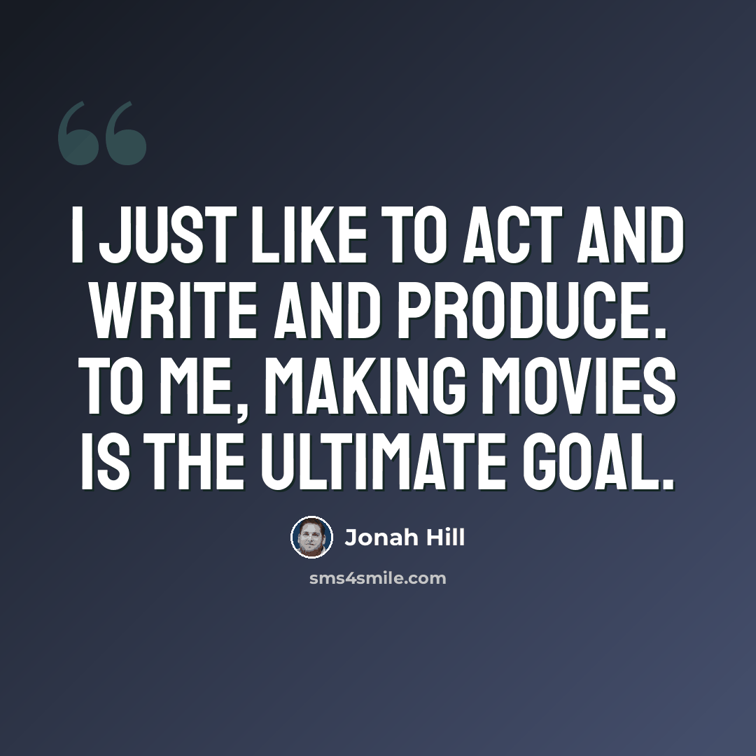 “I just like to act and write and produce. To me, making movies is the ultimate goal.” quote by Jonah Hill