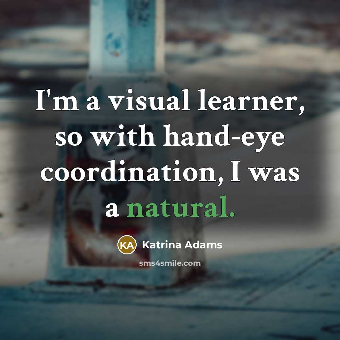 “I'm a visual learner, so with hand-eye coordination, I was a natural.” quote by Katrina Adams