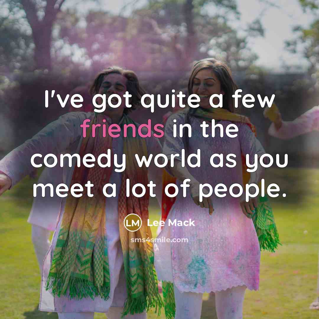 “I've got quite a few friends in the comedy world as you meet a lot of people.” quote by Lee Mack