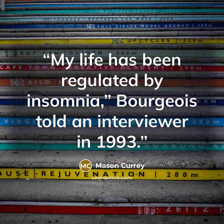 “My life has been regulated by insomnia,” Bourgeois told an interviewer in 1993.” quote by Mason Currey