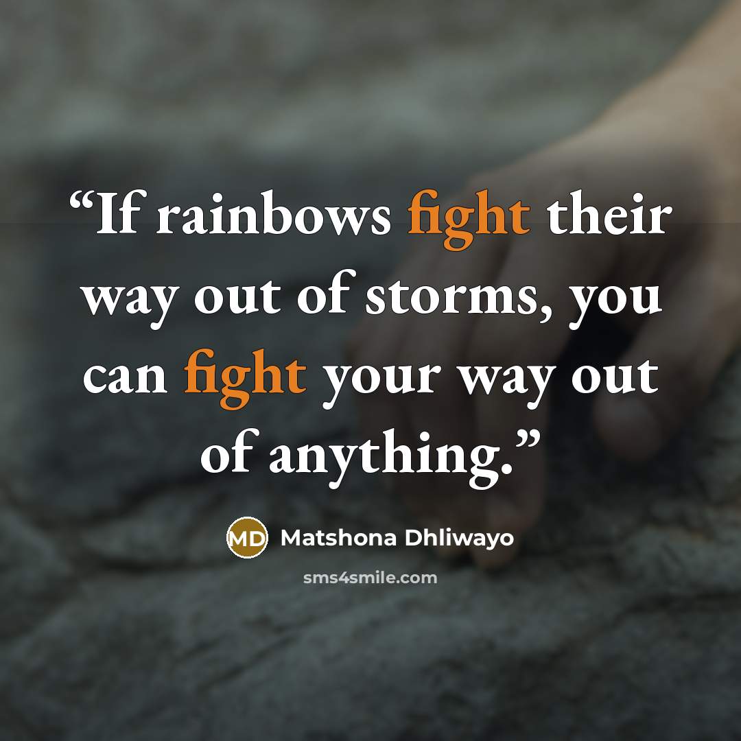 “If rainbows fight their way out of storms, you can fight your way out of anything.” quote by Matshona Dhliwayo